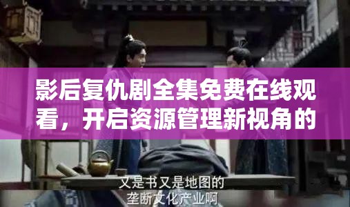 影后复仇剧全集免费在线观看，开启资源管理新视角的追剧体验