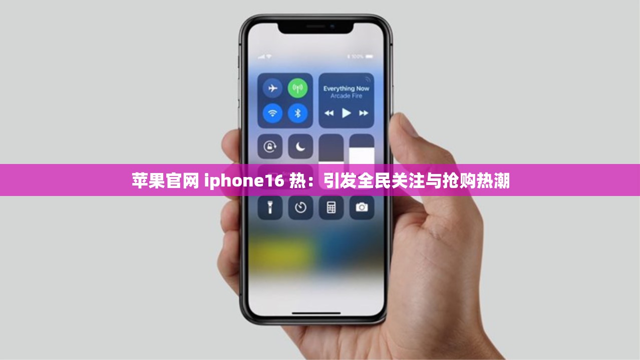 苹果官网 iphone16 热：引发全民关注与抢购热潮