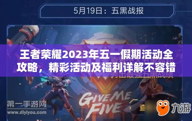 王者荣耀2023年五一假期活动全攻略，精彩活动及福利详解不容错过！