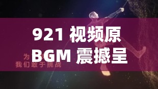 921 视频原 BGM 震撼呈现：那段难忘的旋律