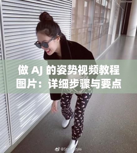 做 AJ 的姿势视频教程图片：详细步骤与要点解析