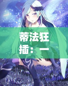 蒂法狂插：一场充满激情与幻想的冒险之旅