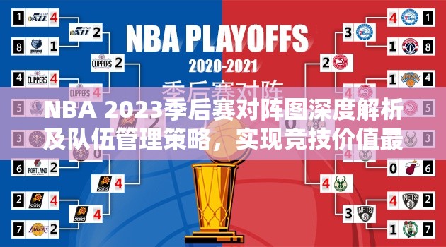 NBA 2023季后赛对阵图深度解析及队伍管理策略，实现竞技价值最大化