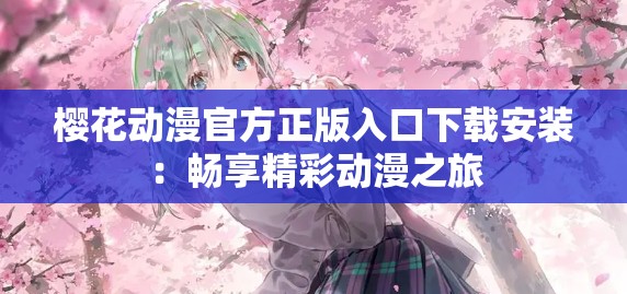 樱花动漫官方正版入口下载安装：畅享精彩动漫之旅