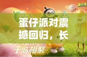 蛋仔派对震撼回归，长草颜团子联动惊喜返场全细节大揭秘