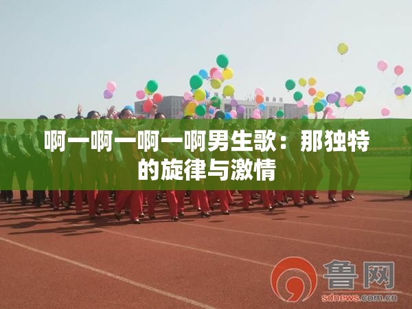 啊一啊一啊一啊男生歌：那独特的旋律与激情