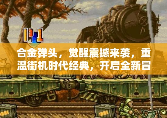 合金弹头，觉醒震撼来袭，重温街机时代经典，开启全新冒险之旅