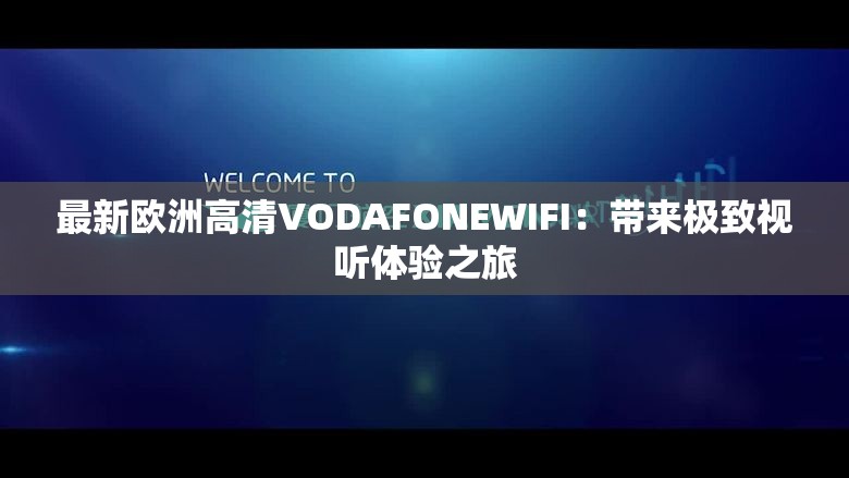 最新欧洲高清VODAFONEWIFI：带来极致视听体验之旅