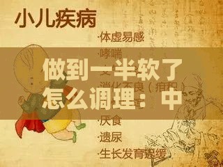 做到一半软了怎么调理：中医调理方法与日常注意事项