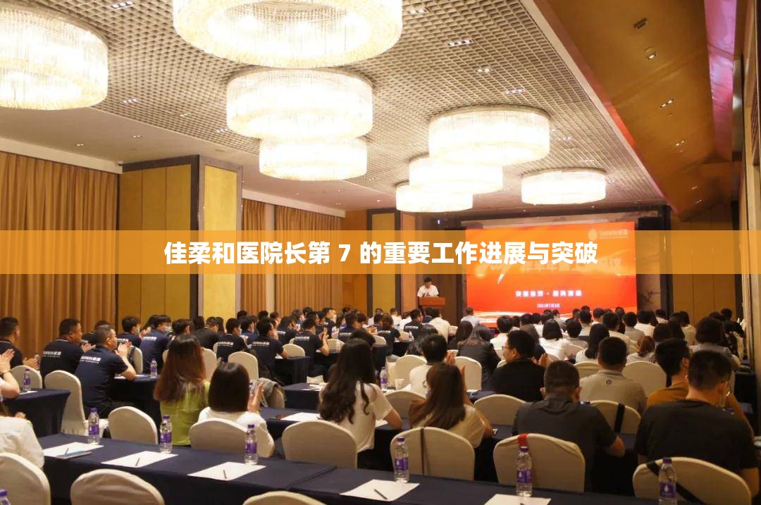 佳柔和医院长第 7 的重要工作进展与突破