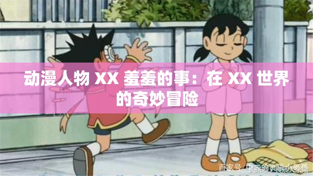 动漫人物 XX 羞羞的事：在 XX 世界的奇妙冒险