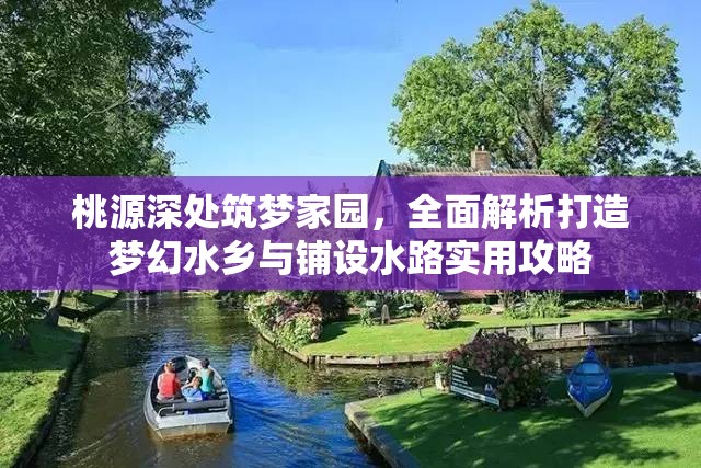 桃源深处筑梦家园，全面解析打造梦幻水乡与铺设水路实用攻略