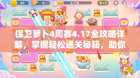 保卫萝卜4周赛4.17全攻略详解，掌握轻松通关秘籍，助你顺利过关