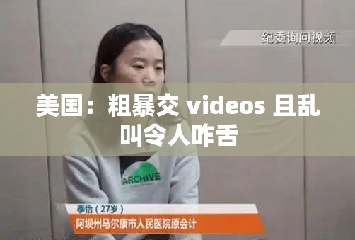 美国：粗暴交 videos 且乱叫令人咋舌