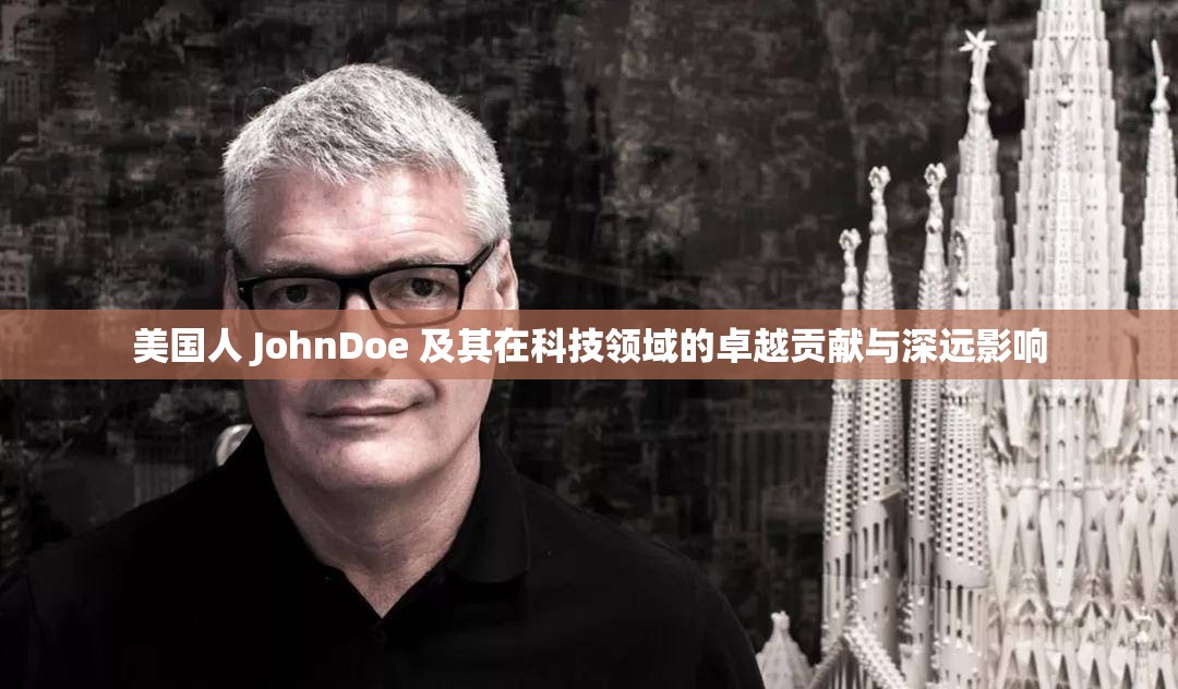 美国人 JohnDoe 及其在科技领域的卓越贡献与深远影响