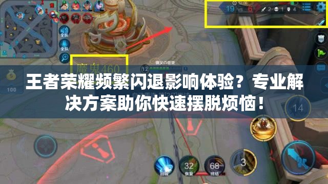 王者荣耀频繁闪退影响体验？专业解决方案助你快速摆脱烦恼！