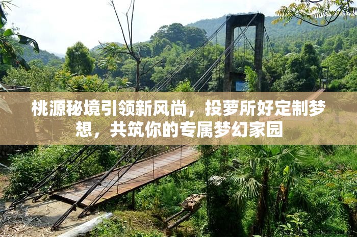 桃源秘境引领新风尚，投萝所好定制梦想，共筑你的专属梦幻家园