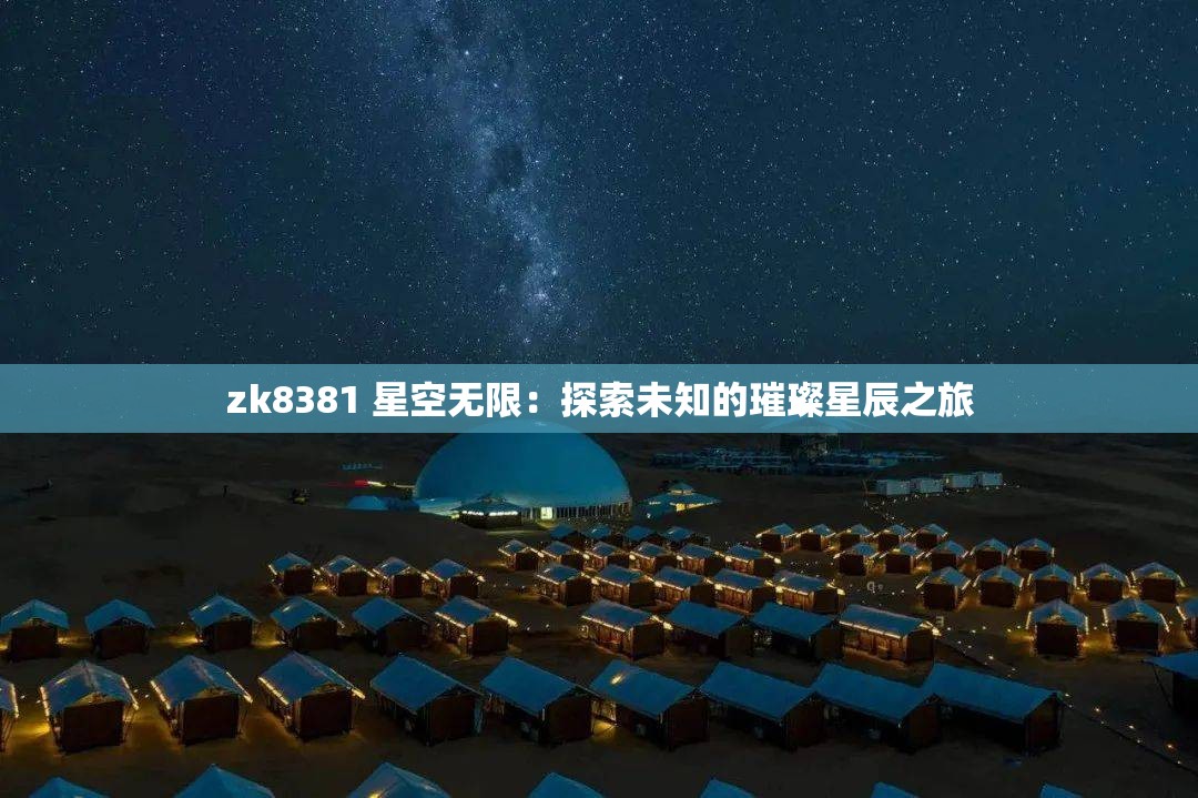 zk8381 星空无限：探索未知的璀璨星辰之旅