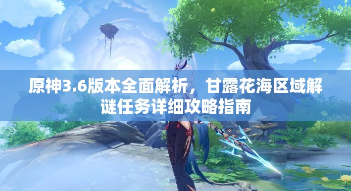 原神3.6版本全面解析，甘露花海区域解谜任务详细攻略指南