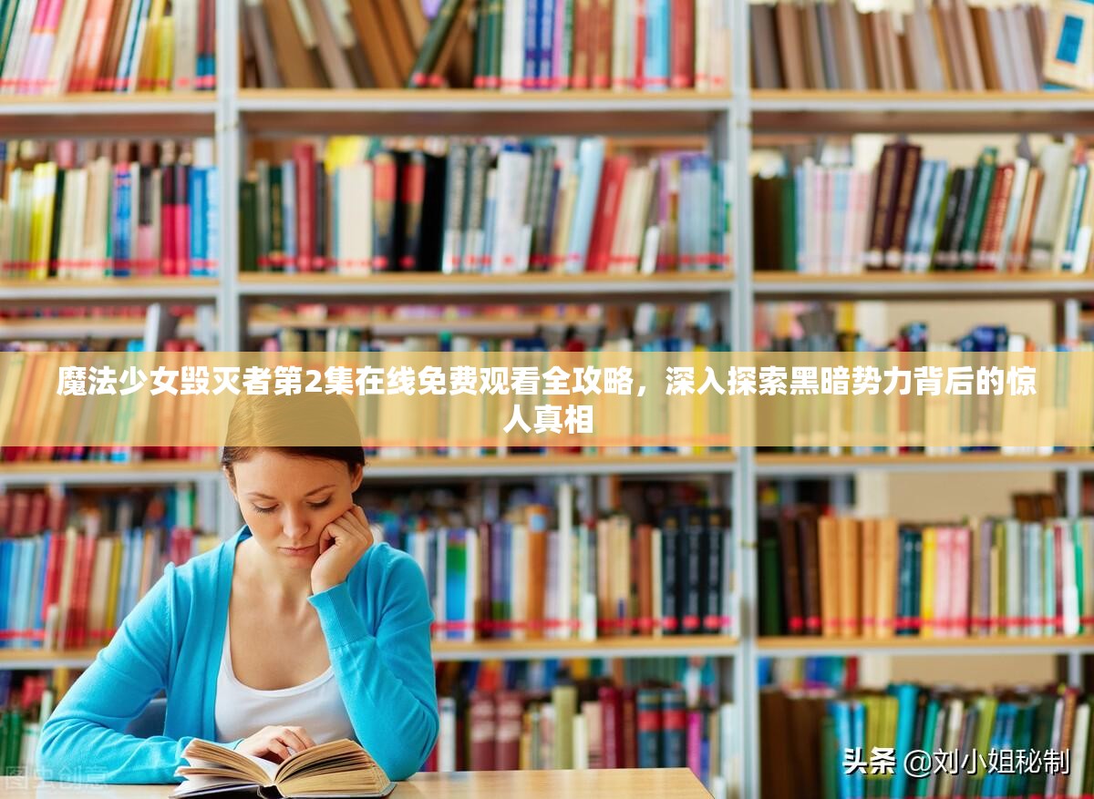 魔法少女毁灭者第2集在线免费观看全攻略，深入探索黑暗势力背后的惊人真相