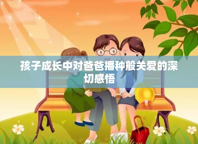 孩子成长中对爸爸播种般关爱的深切感悟