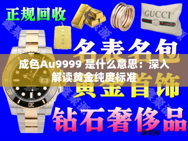 成色Au9999 是什么意思：深入解读黄金纯度标准