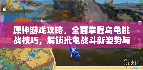 原神游戏攻略，全面掌握乌龟挑战技巧，解锁玳龟战斗新姿势与策略