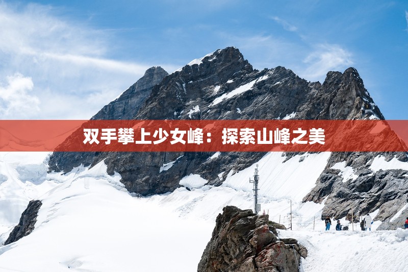 双手攀上少女峰：探索山峰之美