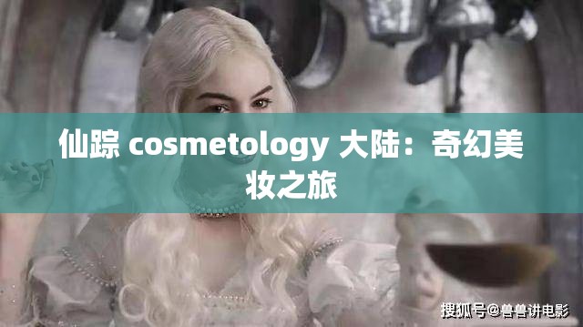仙踪 cosmetology 大陆：奇幻美妆之旅