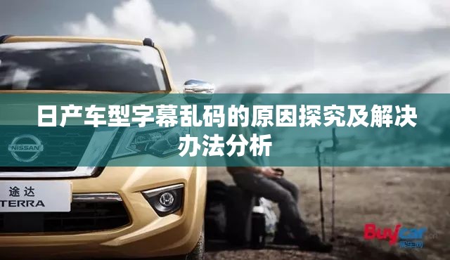日产车型字幕乱码的原因探究及解决办法分析