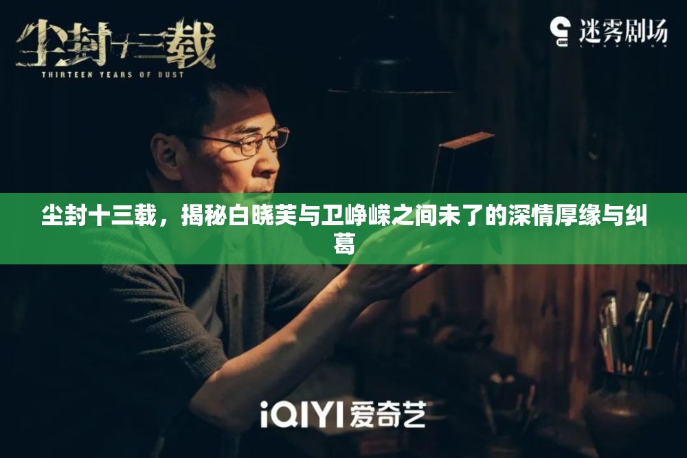 尘封十三载，揭秘白晓芙与卫峥嵘之间未了的深情厚缘与纠葛