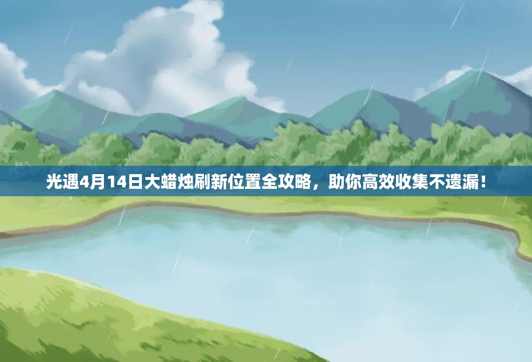 光遇4月14日大蜡烛刷新位置全攻略，助你高效收集不遗漏！