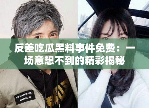 反差吃瓜黑料事件免费：一场意想不到的精彩揭秘