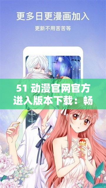 51 动漫官网官方进入版本下载：畅享精彩动漫之旅