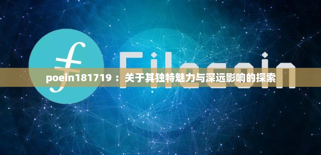 poein181719 ：关于其独特魅力与深远影响的探索