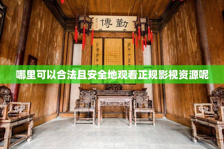 哪里可以合法且安全地观看正规影视资源呢
