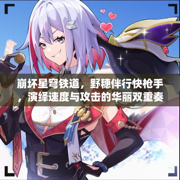 崩坏星穹铁道，野穗伴行快枪手，演绎速度与攻击的华丽双重奏章