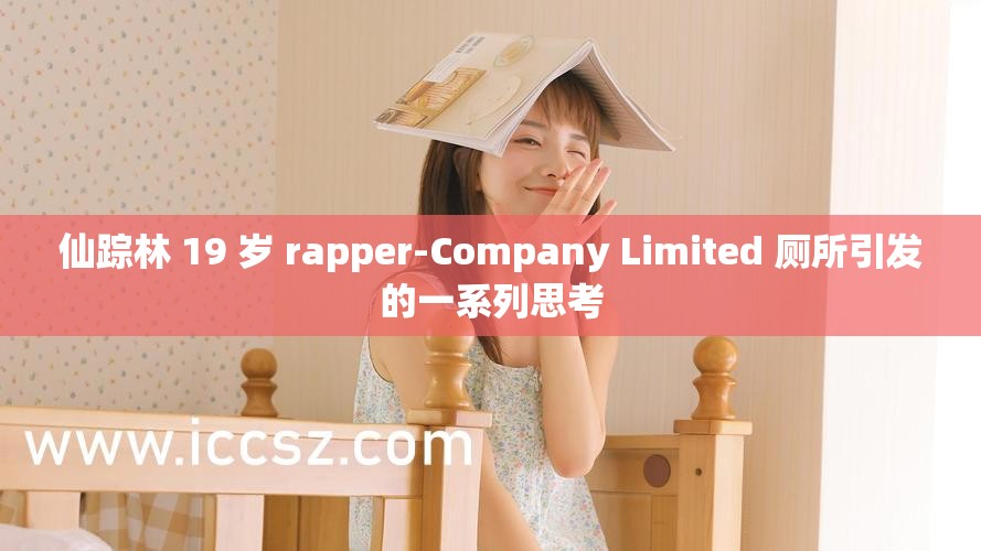 仙踪林 19 岁 rapper-Company Limited 厕所引发的一系列思考