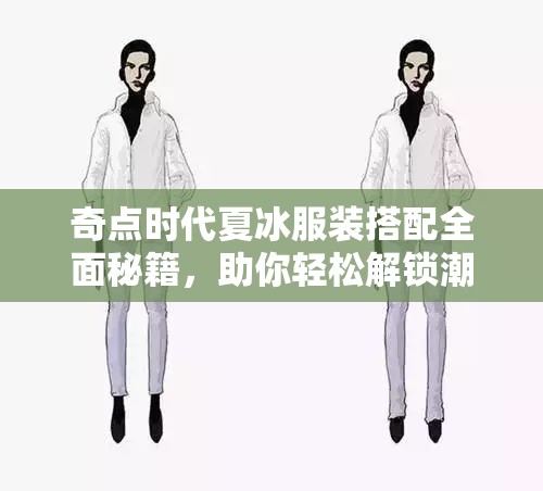 奇点时代夏冰服装搭配全面秘籍，助你轻松解锁潮流时尚新境界