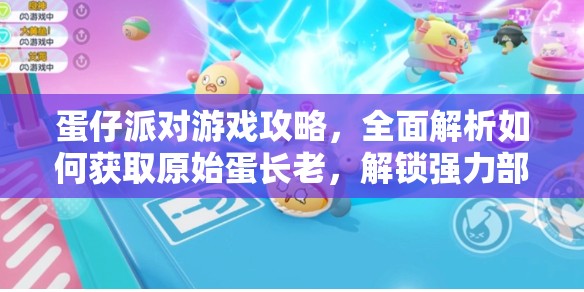 蛋仔派对游戏攻略，全面解析如何获取原始蛋长老，解锁强力部落守护者角色