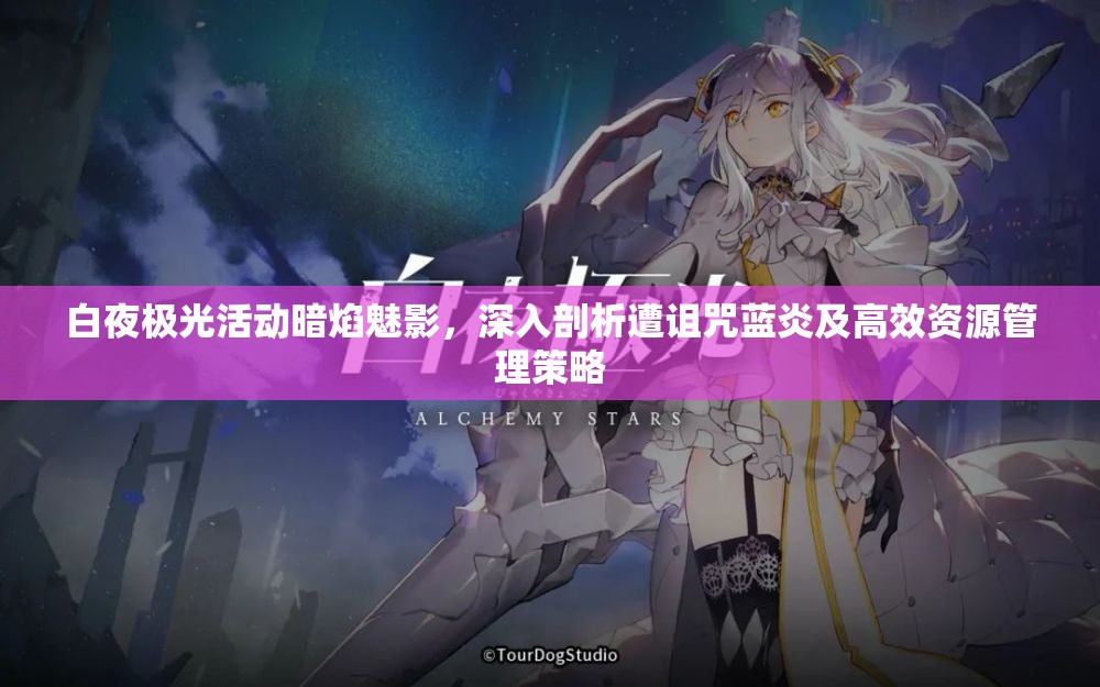 白夜极光活动暗焰魅影，深入剖析遭诅咒蓝炎及高效资源管理策略
