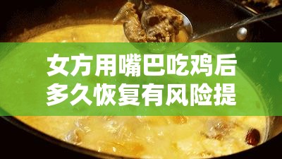 女方用嘴巴吃鸡后多久恢复有风险提示以及相关注意事项
