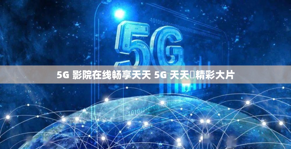 5G 影院在线畅享天天 5G 天天奭精彩大片