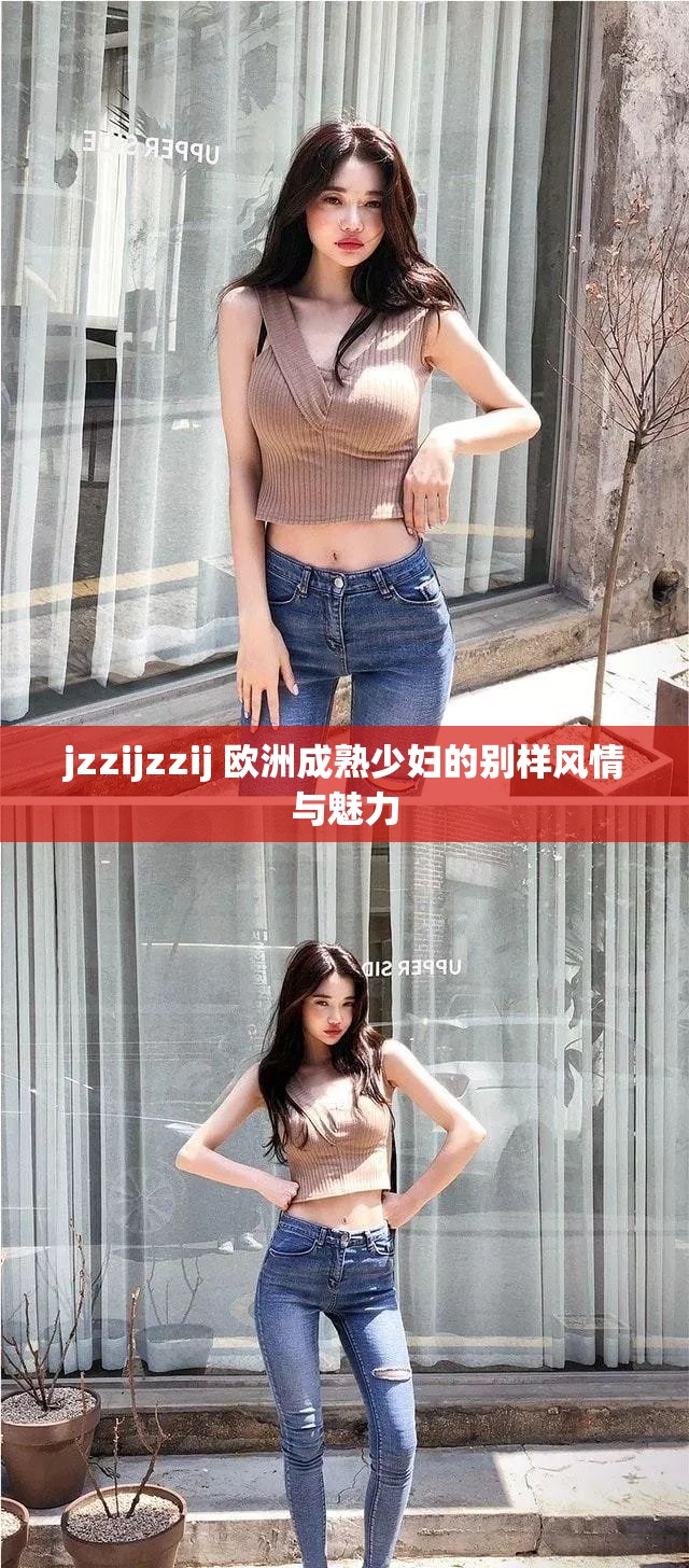 jzzijzzij 欧洲成熟少妇的别样风情与魅力