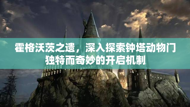 霍格沃茨之遗，深入探索钟塔动物门独特而奇妙的开启机制