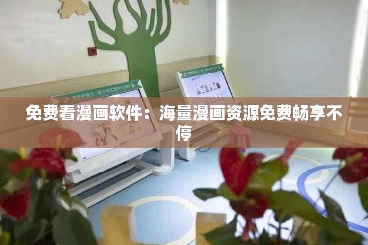 免费看漫画软件：海量漫画资源免费畅享不停