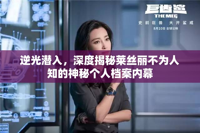 逆光潜入，深度揭秘莱丝丽不为人知的神秘个人档案内幕