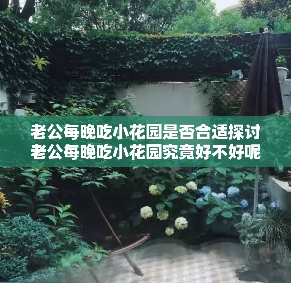 老公每晚吃小花园是否合适探讨老公每晚吃小花园究竟好不好呢