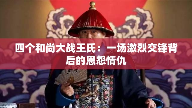 四个和尚大战王氏：一场激烈交锋背后的恩怨情仇