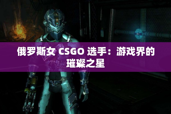 俄罗斯女 CSGO 选手：游戏界的璀璨之星